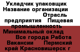 Укладчик-упаковщик › Название организации ­ Fusion Service › Отрасль предприятия ­ Пищевая промышленность › Минимальный оклад ­ 21 000 - Все города Работа » Вакансии   . Пермский край,Красновишерск г.